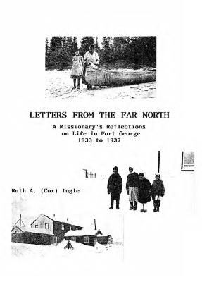Letters from the far north a missionary's reflections on life in Fort George 1933 to 1937